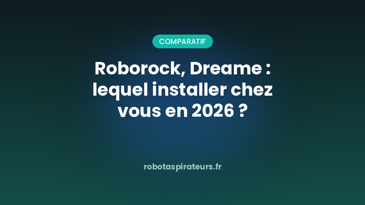 Roborock, Dreame : lequel installer chez vous en 2026 ?